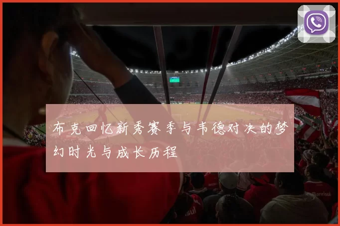 布克回忆新秀赛季与韦德对决的梦幻时光与成长历程
