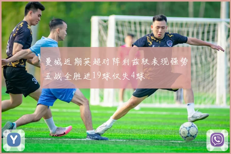 曼城近期英超对阵利兹联表现强势五战全胜进19球仅失4球