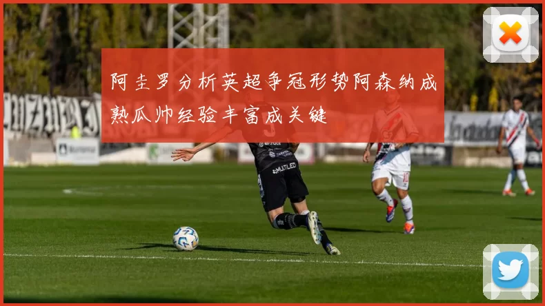 阿圭罗分析英超争冠形势阿森纳成熟瓜帅经验丰富成关键