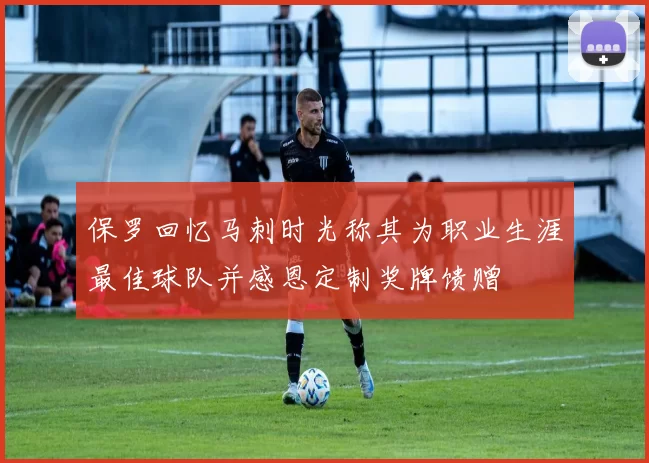 保罗回忆马刺时光称其为职业生涯最佳球队并感恩定制奖牌馈赠
