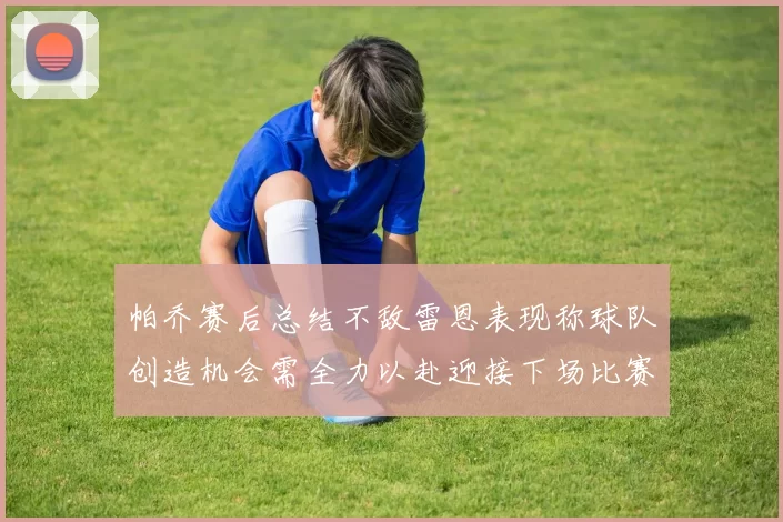 帕乔赛后总结不敌雷恩表现称球队创造机会需全力以赴迎接下场比赛