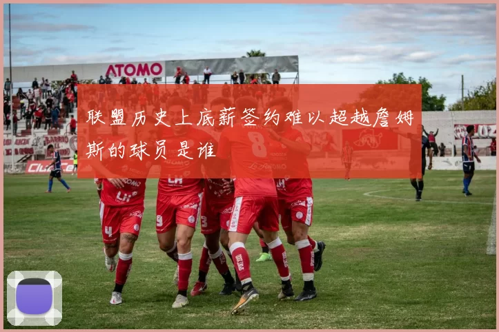 联盟历史上底薪签约难以超越詹姆斯的球员是谁