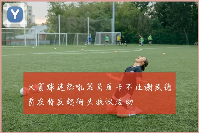 火箭球迷怒吼若乌度卡不让谢泼德首发将发起街头抗议活动