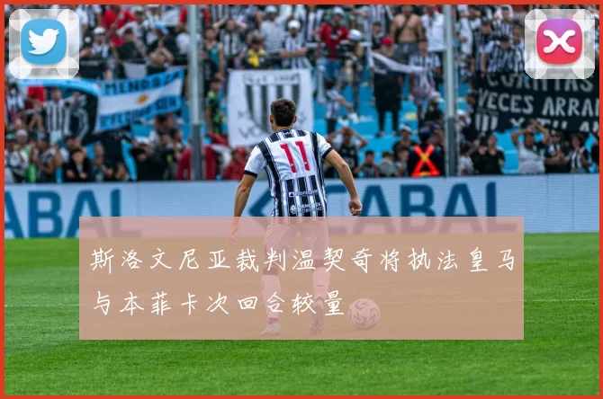 斯洛文尼亚裁判温契奇将执法皇马与本菲卡次回合较量