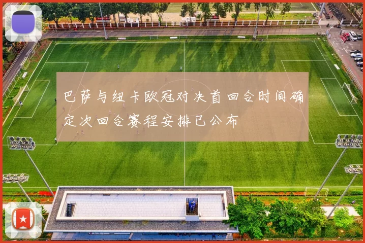 巴萨与纽卡欧冠对决首回合时间确定次回合赛程安排已公布