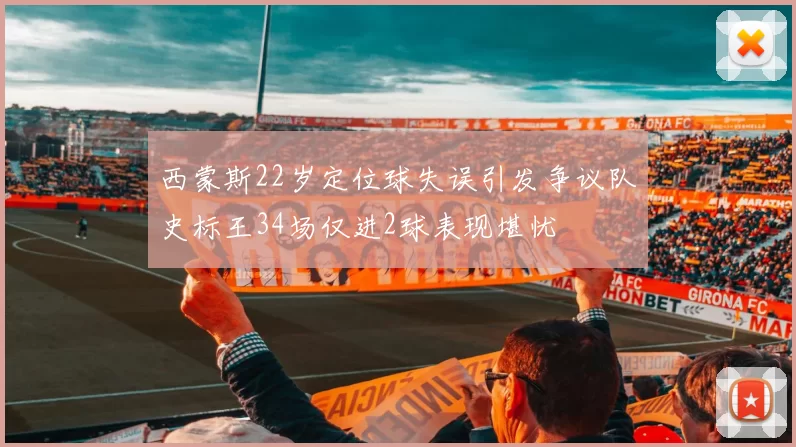 西蒙斯22岁定位球失误引发争议队史标王34场仅进2球表现堪忧