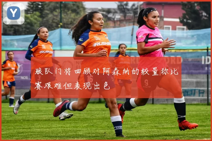 狼队门将回顾对阿森纳的较量称比赛艰难但表现出色